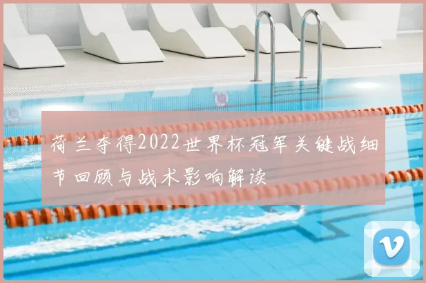 荷兰夺得2022世界杯冠军关键战细节回顾与战术影响解读