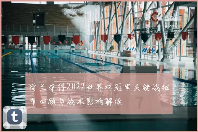 荷兰夺得2022世界杯冠军关键战细节回顾与战术影响解读