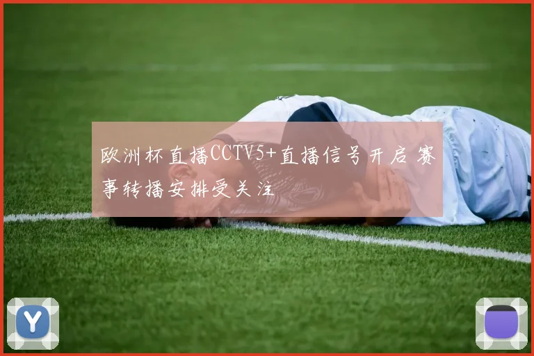 欧洲杯直播CCTV5+直播信号开启 赛事转播安排受关注
