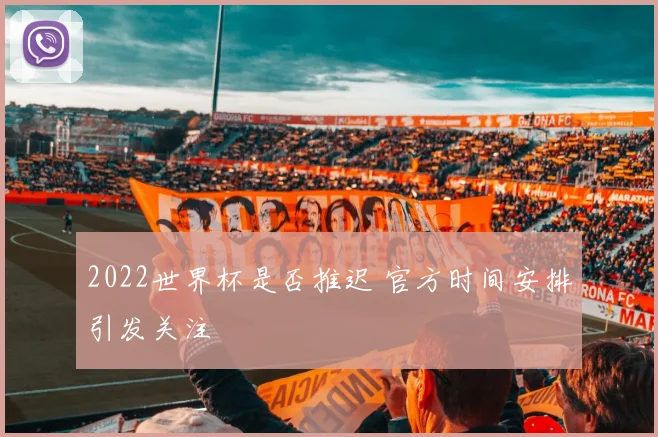 2022世界杯是否推迟 官方时间安排引发关注