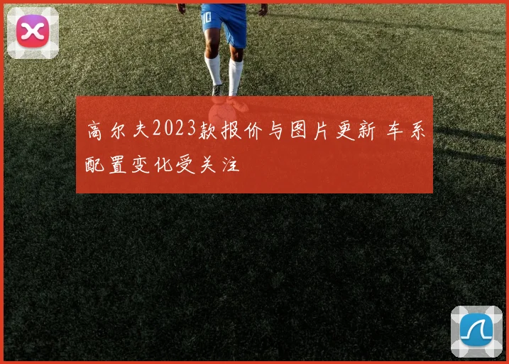 高尔夫2023款报价与图片更新 车系配置变化受关注
