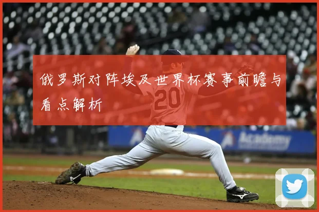 俄罗斯对阵埃及世界杯赛事前瞻与看点解析
