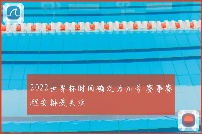 2022世界杯时间确定为几号 赛事赛程安排受关注