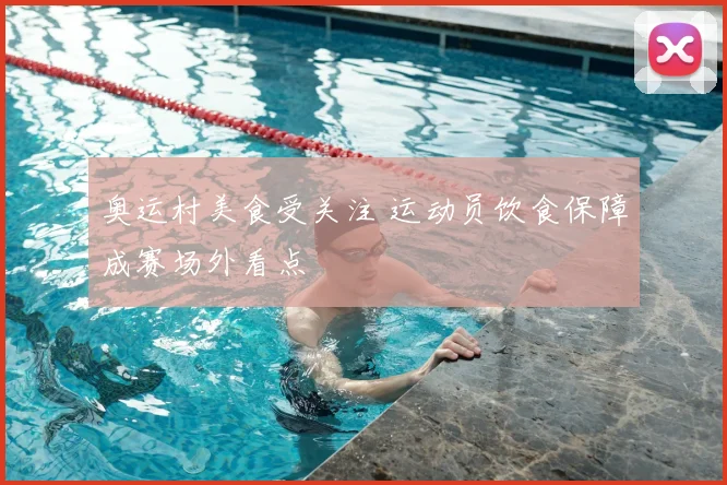 奥运村美食受关注 运动员饮食保障成赛场外看点