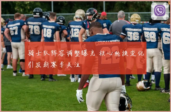 骑士队阵容调整曝光 核心轮换变化引发新赛季关注
