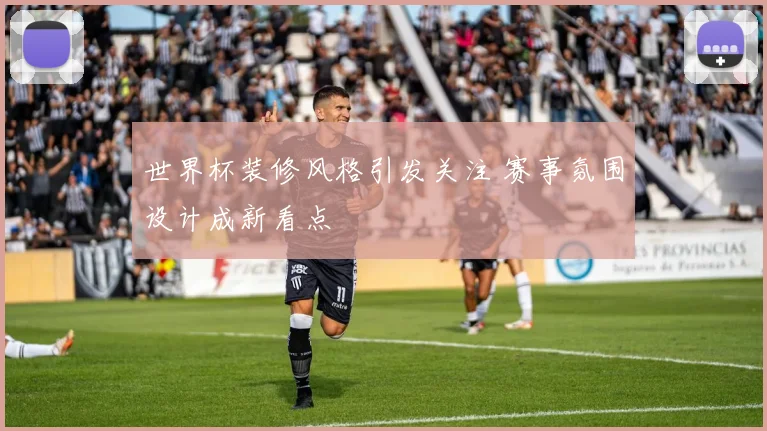 世界杯装修风格引发关注 赛事氛围设计成新看点