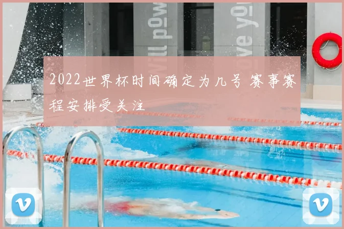 2022世界杯时间确定为几号 赛事赛程安排受关注