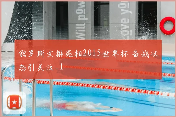 俄罗斯女排亮相2015世界杯 备战状态引关注_1